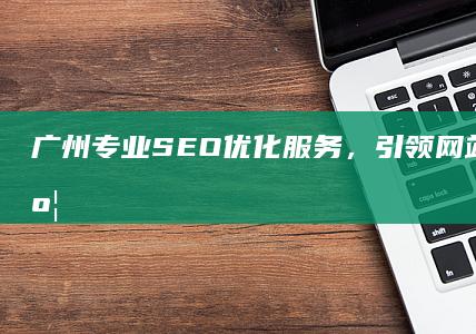 广州专业SEO优化服务，引领网站排名新高度